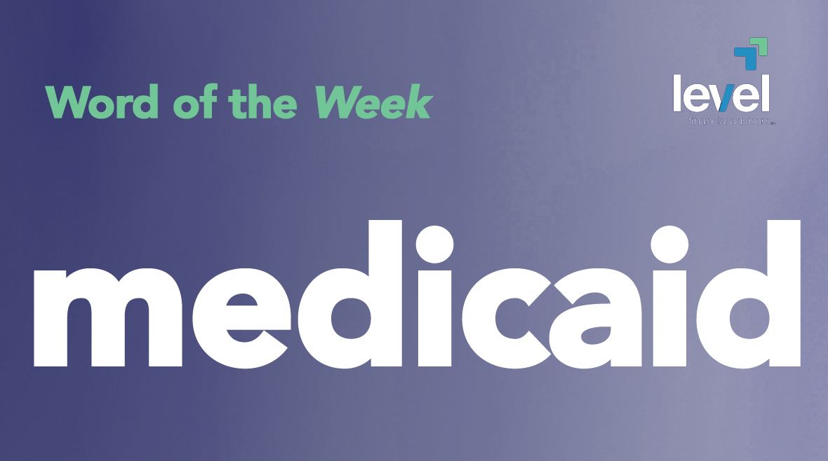 Word of the Week: Medicaid – Level Financial Advisors